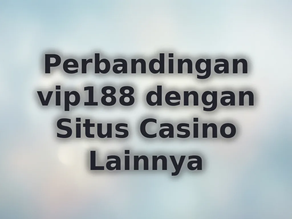 Perbandingan vip188 dengan Situs Casino Lainnya
