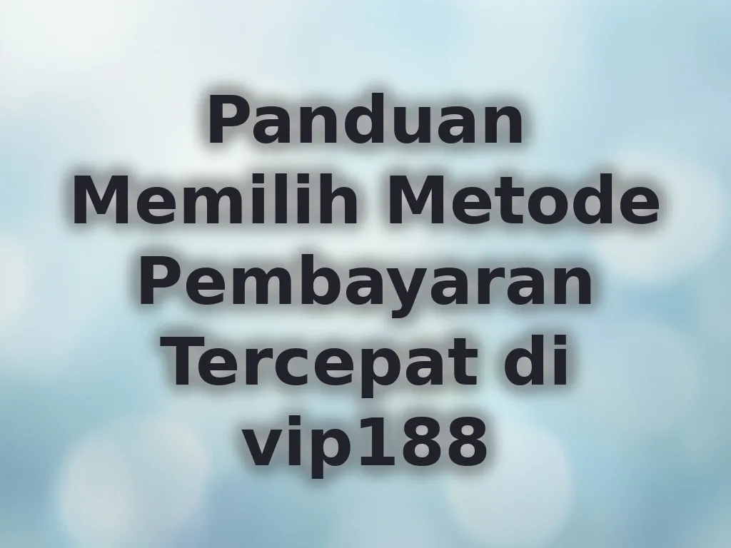 Panduan Memilih Metode Pembayaran Tercepat di vip188